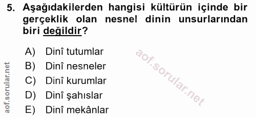 5. soru: Aşağıdakilerden hangisi kültürün içinde bir gerçeklik olan nesnel dinin unsurlarından biri değildir? A) Dini tutumlar…