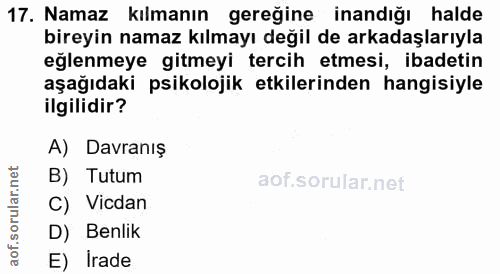 17. soru: Namaz kılmanın gereğine inandığı halde bireyin namaz kılmayı değil de arkadaşlarıyla eğlenmeye gitmeyi tercih etmesi,…