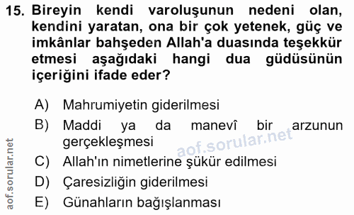 15. soru: Bireyin kendi varoluşunun nedeni olan, kendini yaratan, ona bir çok yetenek, güç ve imkânlar bahşeden Allah'a duasınd…