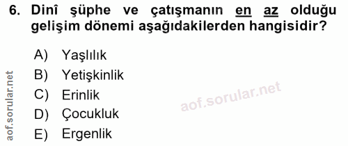 6. soru: Dinî şüphe ve çatışmanın en az olduğu gelişim dönemi aşağıdakilerden hangisidir? A) Yaşlılık B) Yetişkinlik C) Erinli…