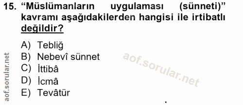 15. soru: "Müslümanların uygulaması (sünneti)" kavramı aşağıdakilerden hangisi ile irtibatlı değildir? A) Teblig B) Nebevî sünn…