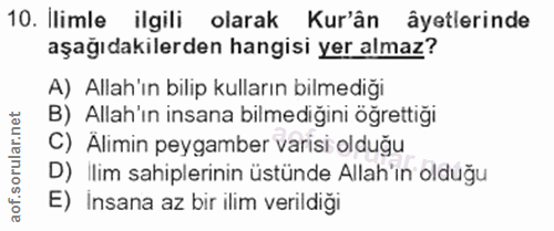 10. soru: Ilimle ilgili olarak Kur'ân âyetlerinde aşağıdakilerden hangisi yer almaz? A) Allah'ın bilip kulların bilmediği B) Al…