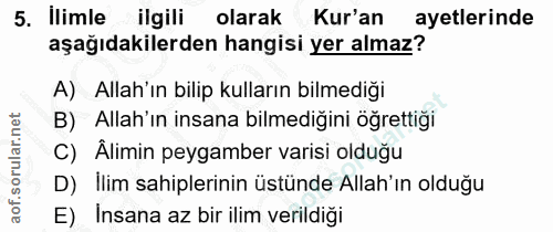 5. soru: Ilimle ilgili olarak Kur'an ayetlerinde aşağıdakilerden hangisi yer almaz? A) Allah'ın bilip kulların bilmediği B) Al…