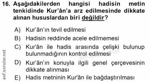 16. soru: Aşağıdakilerden hangisi hadisin metin tenkidinde Kur'ân'a arz edilmesinde dikkate alınan hususlardan biri değildir? A…