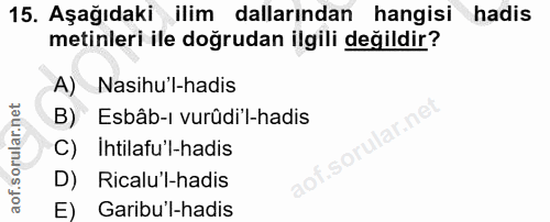 15. soru: Aşağıdaki ilim dallarından hangisi hadis metinleri ile doğrudan ilgili değildir? A) Nasihu'l-hadis B) Esbâb-ı vurûdi'…
