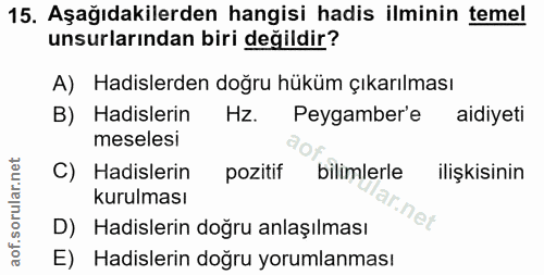 15. soru: Aşağıdakilerden hangisi hadis ilminin temel unsurlarından biri değildir? A) Hadislerden doğru hüküm çıkarılması B) Ha…