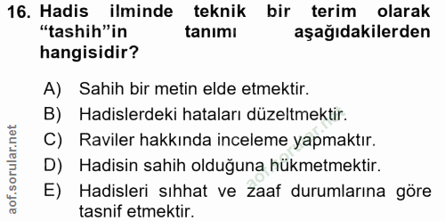 16. soru: Hadis ilminde teknik bir terim olarak "tashih"in tanımı aşağıdakilerden hangisidir? A) Sahih bir metin elde etmektir.…