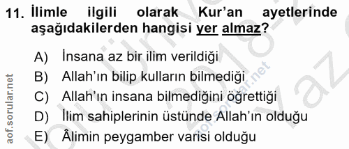 11. soru: Ilimle ilgili olarak Kur'an ayetlerinde aşağıdakilerden hangisi yer almaz? A) Insana az bir ilim verildiği B) Allah'ı…