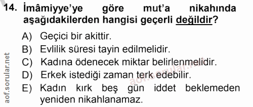14. soru: Imâmiyye'ye göre mut'a nikahında aşağıdakilerden hangisi geçerli değildir? A) Geçici bir akittir. B) Evlilik süresi t…