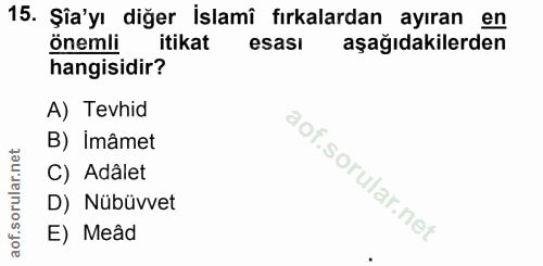 15. soru: Şîa'yı diğer İslamî fırkalardan ayıran en önemli itikat esası aşağıdakilerden hangisidir? A) Tevhid B) Imâmet C) Adal…
