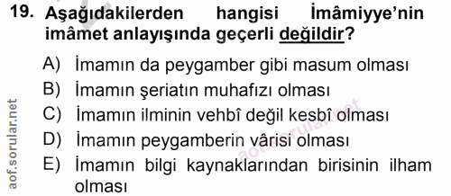 19. soru: Aşağıdakilerden hangisi İmâmiyye'nin imâmet anlayışında geçerli değildir? A) Imamın da peygamber gibi masum olması B)…