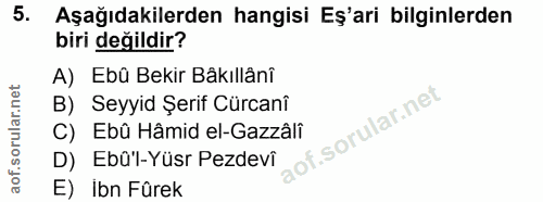 5. soru: Aşağıdakilerden hangisi Eş'ari bilginlerden biri değildir? A) Ebü Bekir Bakıllânî B) Seyyid Şerif Cürcanî of. C) Ebû…