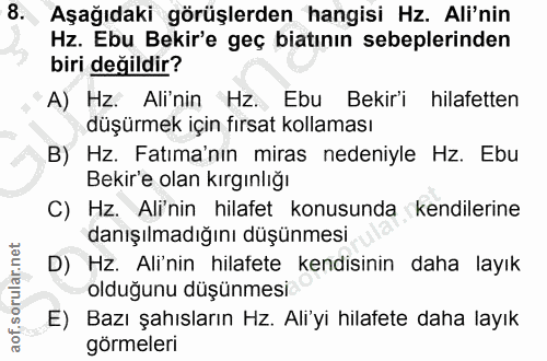 8. soru: , Aşağıdaki görüşlerden hangisi Hz. Ali'nin Hz. Ebu Bekir'e geç bitının sebeplerinden biri değildir? A) Hz. Ali'nin H…