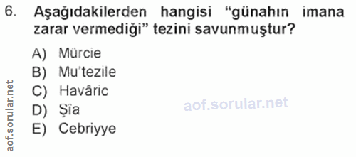6. soru: Aşağıdakilerden hangisi "günahın imana zarar vermediği" tezini savunmuştur? A) Mürcie B) Mu'tezile et C) Havâric D) ș…