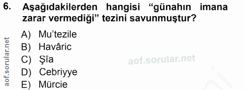 6. soru: Aşağıdakilerden hangisi "günahın • imana zarar vermediği" tezini savunmuştur? A) Mu'tezile B) Havâric C) Şia D) Cebri…