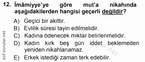 12. soru: İmâmiyye'ye göre muta nikahında aşağıdakilerden hangisi geçerli değildir? A) Geçici bir akittir. B) Evlilik süresi ta…