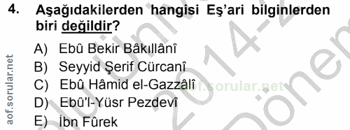 4. soru: Aşağıdakilerden hangisi Eş'ari bilginlerden biri değildir? A) Ebû Bekir Bâkıllânî B) Seyyid Şerif Cürcanî C) Ebû Hâmi…