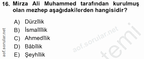 16. soru: Mirza Ali Muhammed tarafından kurulmuş olan mezhep aşağıdakilerden hangisidir? A) Dürzîlik B) İsmaîlilik C) Ahmedilik…
