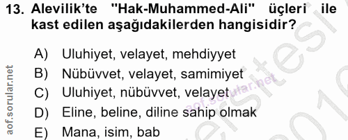 13. soru: Alevilik'te "Hak-Muhammed-Ali" üçleri ile kast edilen aşağıdakilerden hangisidir? A) Uluhiyet, velayet, mehdiyyet B)…