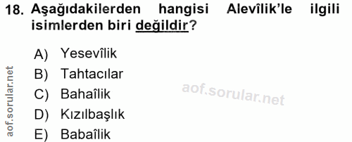 18. soru: Aşağıdakilerden hangisi Alevilik'le ilgili isimlerden biri değildir? A) Yesevilik B) Tahtacılar C) Bahaîlik D) Kızılb…