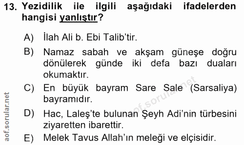 13. soru: Yezidilik ile ilgili aşağıdaki ifadelerden hangisi yanlıştır? A) İlah Ali b. Ebi Talib'tir. B) Namaz sabah ve akşam g…