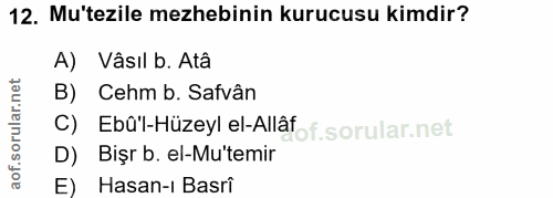 12. soru: Mu'tezile mezhebinin kurucusu kimdir? A) Vâsıl b. Atâ B) Cehm b. Safvân c) Ebû'-Hüzeyl el-Allafof. D) Bişr b. el-Mu't…