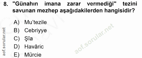 8. soru: "Günahın imana zarar vermediği" tezini savunan mezhep aşağıdakilerden hangisidir? A) Mu'tezile B) Cebriyye C) Şia D)…