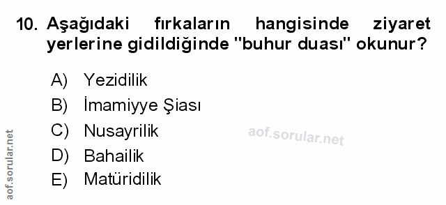 10. soru: Aşağıdaki fırkaların hangisinde ziyaret yerlerine gidildiğinde "buhur duası" okunur? A) Yezidilik B) Imamiyye Şiası C…