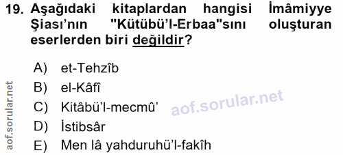 19. soru: Aşağıdaki kitaplardan hangisi İmâmiyye Şası'nın "Kütübü'l-Erbaa"sını oluşturan eserlerden biri değildir? A) et-Tehzîb…