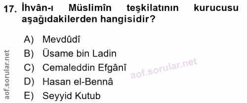 17. soru: Ihvân-1 Müslimîn teşkilatının kurucusu aşağıdakilerden hangisidir? A) Mevdûdi B) Üsame bin Ladin C) Cemaleddin Efgânî…