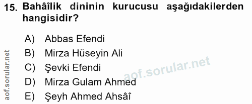 15. soru: Bahäîlik dininin kurucusu aşağıdakilerden hangisidir? A) Abbas Efendi B) Mirza Hüseyin Ali C) Şevki Efendi D) Mirza G…