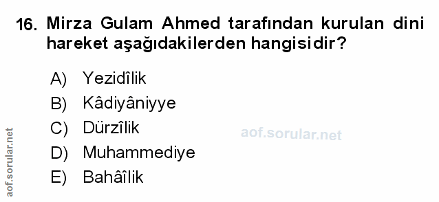 16. soru: Mirza Gulam Ahmed tarafından kurulan dini hareket aşağıdakilerden hangisidir? A) Yezidilik B) Kâdiyâniyye C) Dürzîlik…