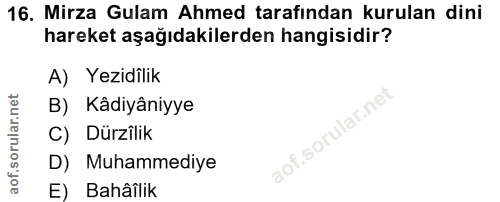 16. soru: Mirza Gulam Ahmed tarafından kurulan dini hareket aşağıdakilerden hangisidir? A) Yezidilik B) Kâdiyâniyye C) Dürzîlik…
