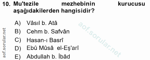 10. soru: Mu'tezile mezhebinin kurucusu aşağıdakilerden hangisidir? A) Vâsıl b. Atâ B) Cehm b. Safvân C) Hasan-i Basri D) Ebû M…