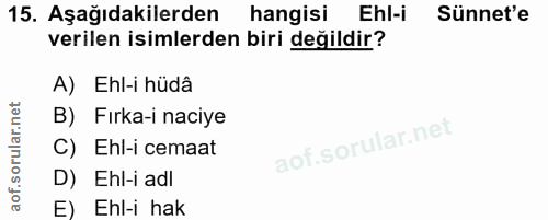 15. soru: Aşağıdakilerden hangisi Ehl-i Sünnet'e verilen isimlerden biri değildir? A) Ehl-i hüdâ B) Fırka-i naciye C) Ehl-i cem…