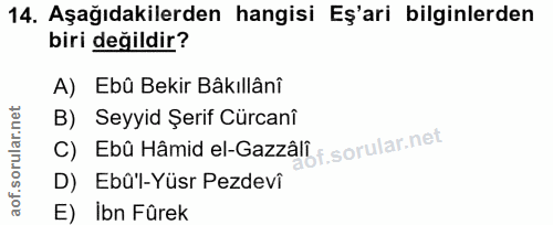 14. soru: Aşağıdakilerden hangisi Eş'ari bilginlerden biri değildir? A) Ebû Bekir Bâkıllânî B) Seyyid Şerif Cürcanî c) Ebü Hâmi…
