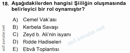18. soru: Aşağıdakilerden hangisi Şiiliğin oluşmasında belirleyici bir rol oynamıştır? A) Cemel Vak'ası B) Kerbela Savaşı C) Ze…