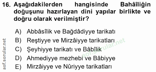 16. soru: Aşağıdakilerden hangisinde Bahâiliğin doğuşunu hazırlayan dini yapılar birlikte ve doğru olarak verilmiştir? A) Abbâs…