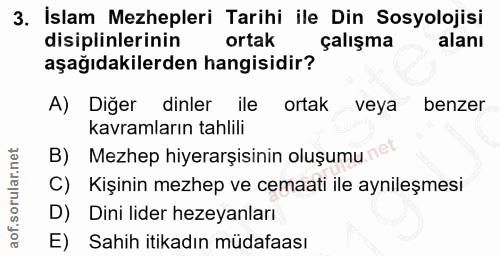 3. soru: İslam Mezhepleri Tarihi ile Din Sosyolojisi disiplinlerinin ortak çalışma aşağıdakilerden hangisidir? A) Diğer dinler…