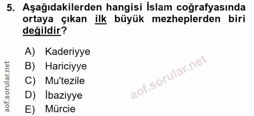 5. soru: Aşağıdakilerden hangisi İslam coğrafyasında ortaya çıkan ilk büyük mezheplerden biri değildir? A) Kaderiyye B) Harici…