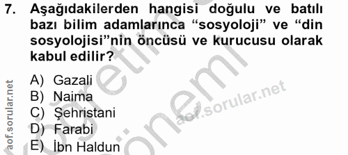 7. soru: Aşağıdakilerden hangisi doğulu ve batılı bazı bilim adamlarınca "sosyoloji" ve "din sosyolojisi"nin öncüsü ve kurucus…