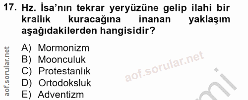17. soru: Hz. İsa'nın tekrar yeryüzüne gelip ilahi bir krallık kuracağına inanan yaklaşım aşağıdakilerden hangisidir? A) Mormon…