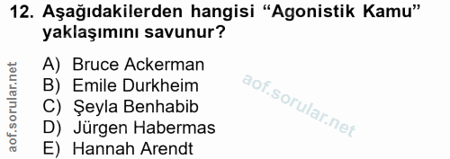 12. soru: Aşağıdakilerden hangisi "Agonistik Kamu" yaklaşımını savunur? A) Bruce Ackerman B) Emile Durkheim C) Şeyla Benhabib D…