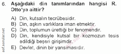 6. soru: Aşağıdaki din tanımlarından hangisi R. Otto'ya aittir? A) Din, kutsalın tecrübesidir. B) Din, aşkın varlıklara iman e…