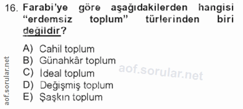 16. soru: Farabi'ye göre aşağıdakilerden hangisi "erdemsiz toplum" türlerinden biri değildir? A) Cahil toplum B) Günahkâr toplu…