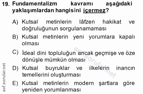 19. soru: Fundamentalizm kavramı aşağıdaki yaklaşımlardan hangisini içermez? A) Kutsal metinlerin lâfzen hakikat vel doğruluğun…