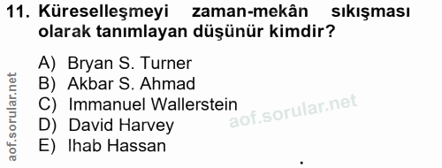 11. soru: Küreselleşmeyi zaman-mekân Sıkışması olarak tanımlayan düşünür kimdir? A) Bryan S. Turner B) Akbar S. Ahmad C) Immanu…