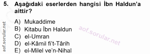 5. soru: Aşağıdaki eserlerden hangisi İbn Haldun'a aittir? A) Mukaddime B) Kitabu İbn Haldun C) el-Umran D) el-Kâmil fi't-Târi…