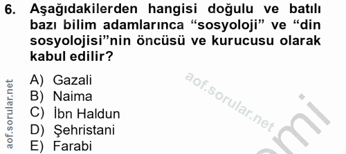 6. soru: Aşağıdakilerden hangisi doğulu ve batılı bazı bilim adamlarınca "sosyoloji" ve "din sosyolojisi"nin öncüsü ve kurucus…