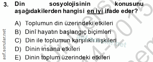 3. soru: Din sosyolojisinin konusunu aşağıdakilerden hangisi en iyi ifade eder? A) Toplumun din üzerindeki etkileri B) Dinî ha…
